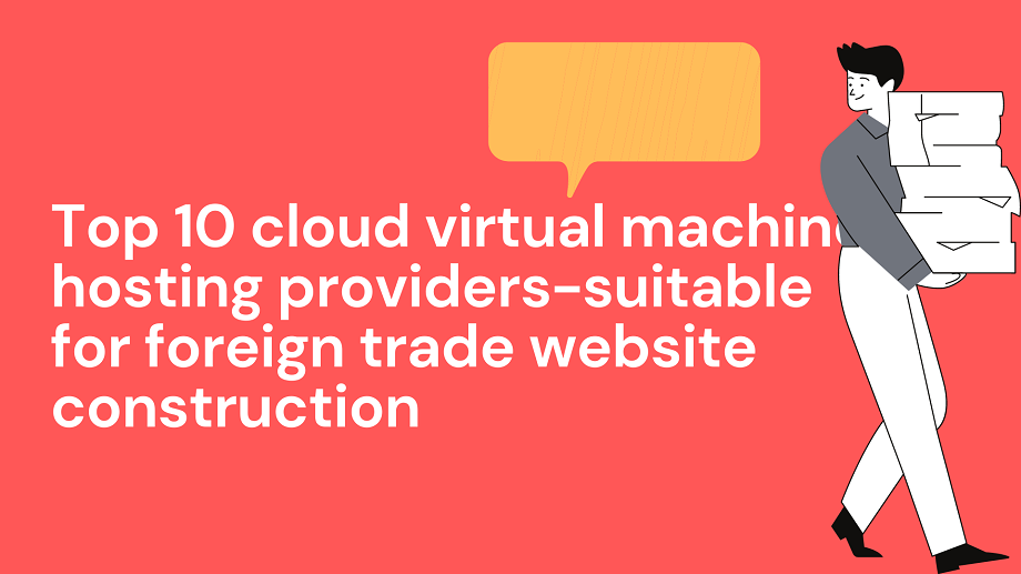 Top 10 cloud virtual machine hosting providers-suitable for foreign trade website construction